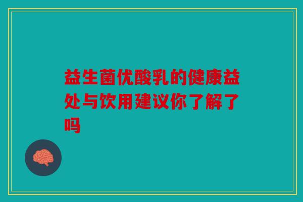益生菌优酸乳的健康益处与饮用建议你了解了吗 益生菌优酸乳的健康益处与饮用建议你了解了吗