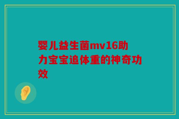 婴儿益生菌mv16助力宝宝追体重的神奇功效
