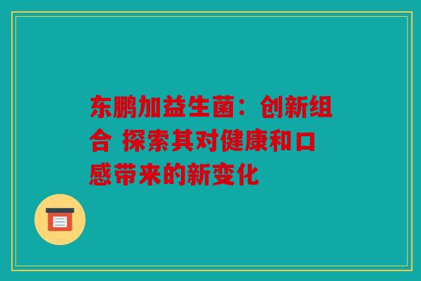 东鹏加益生菌：创新组合 探索其对健康和口感带来的新变化