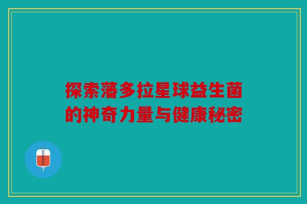 探索藩多拉星球益生菌的神奇力量与健康秘密