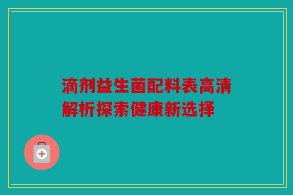 滴剂益生菌配料表高清解析探索健康新选择