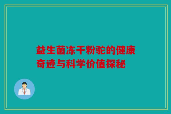 益生菌冻干粉驼的健康奇迹与科学价值探秘