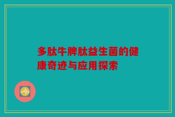 多肽牛脾肽益生菌的健康奇迹与应用探索 多肽牛脾肽益生菌的健康奇迹与应用探索