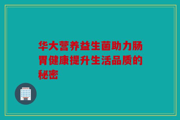 华大营养益生菌助力肠胃健康提升生活品质的秘密 华大营养益生菌助力肠胃健康提升生活品质的秘密