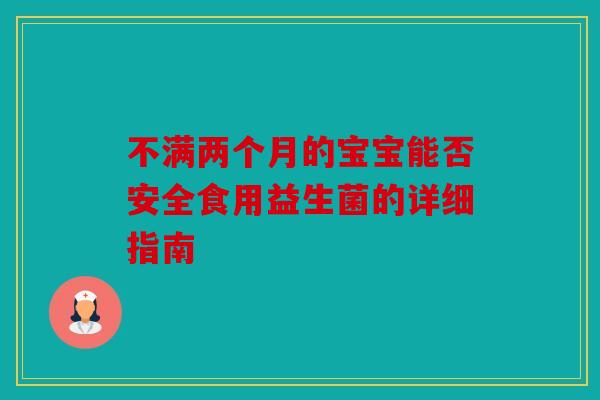 不满两个月的宝宝能否安全食用益生菌的详细指南