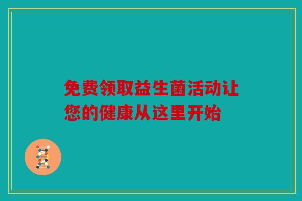 免费领取益生菌活动让您的健康从这里开始