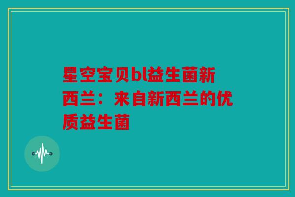 星空宝贝bl益生菌新西兰：来自新西兰的优质益生菌