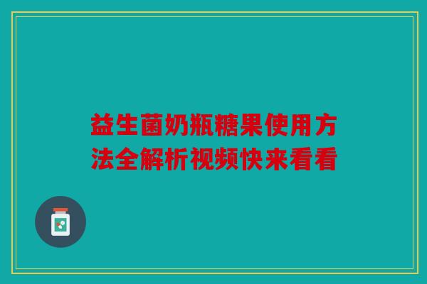益生菌奶瓶糖果使用方法全解析视频快来看看