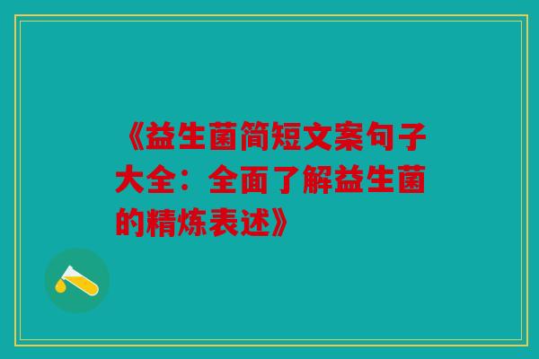 《益生菌简短文案句子大全：全面了解益生菌的精炼表述》