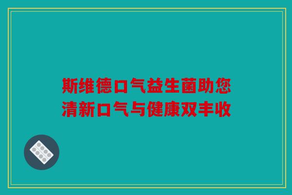 斯维德口气益生菌助您清新口气与健康双丰收