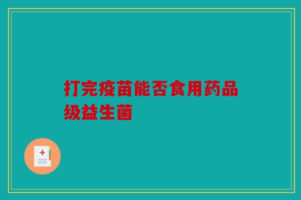 打完疫苗能否食用药品级益生菌