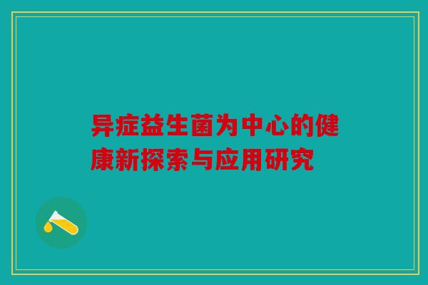 异症益生菌为中心的健康新探索与应用研究