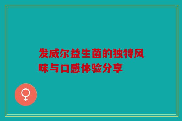 发威尔益生菌的独特风味与口感体验分享 发威尔益生菌的独特风味与口感体验分享
