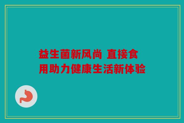 益生菌新风尚 直接食用助力健康生活新体验