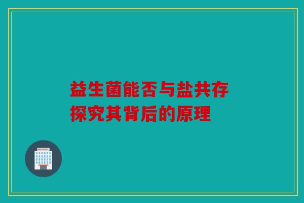 益生菌能否与盐共存 探究其背后的原理