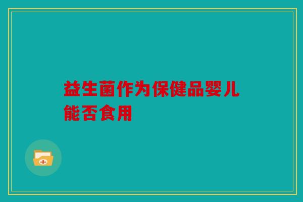 益生菌作为保健品婴儿能否食用