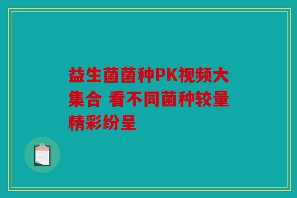 益生菌菌种PK视频大集合 看不同菌种较量精彩纷呈