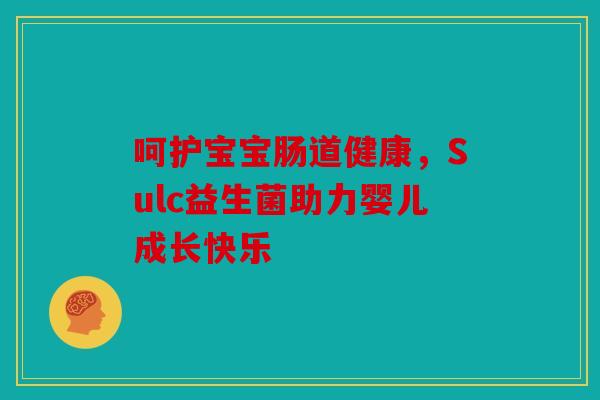 呵护宝宝肠道健康，Sulc益生菌助力婴儿成长快乐