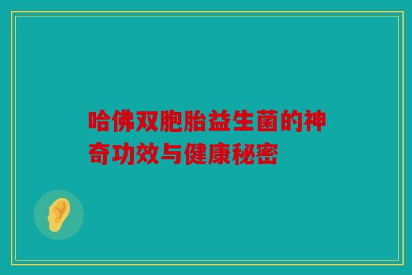 哈佛双胞胎益生菌的神奇功效与健康秘密
