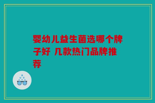 婴幼儿益生菌选哪个牌子好 几款热门品牌推荐