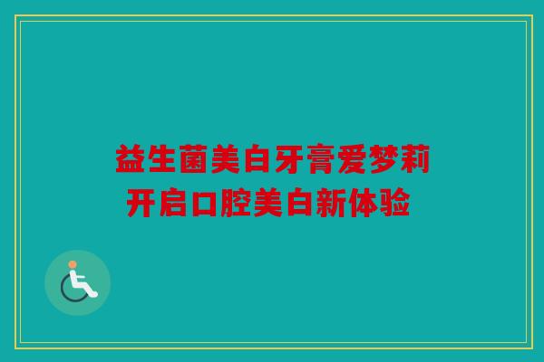 益生菌美白牙膏爱梦莉 开启口腔美白新体验