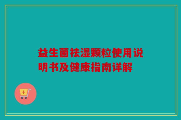 益生菌祛湿颗粒使用说明书及健康指南详解