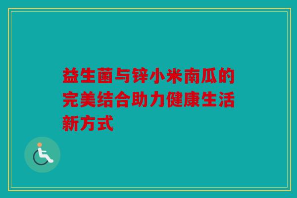 益生菌与锌小米南瓜的完美结合助力健康生活新方式