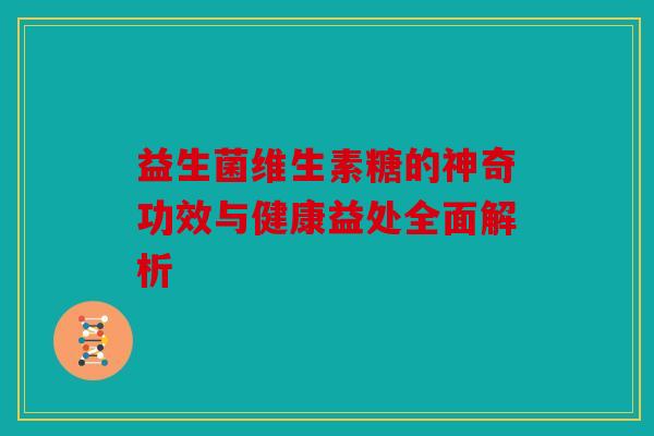 益生菌维生素糖的神奇功效与健康益处全面解析