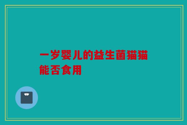 一岁婴儿的益生菌猫猫能否食用