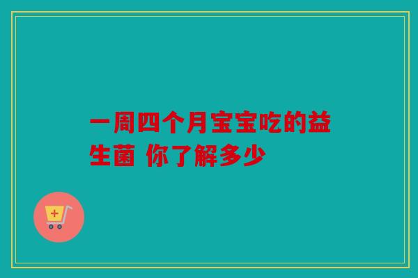 一周四个月宝宝吃的益生菌 你了解多少