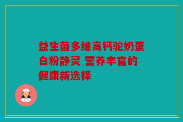 益生菌多维高钙驼奶蛋白粉静灵 营养丰富的健康新选择