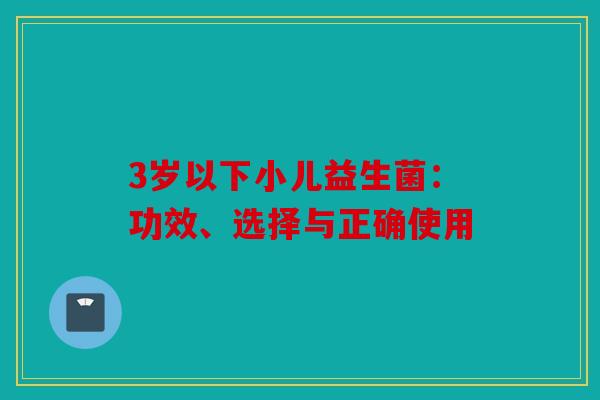 3岁以下小儿益生菌:功效、选择与正确使用 3岁以下小儿益生菌:功效、选择与正确使用