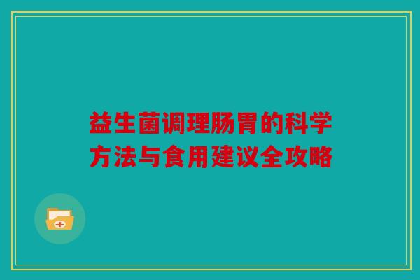 益生菌调理肠胃的科学方法与食用建议全攻略