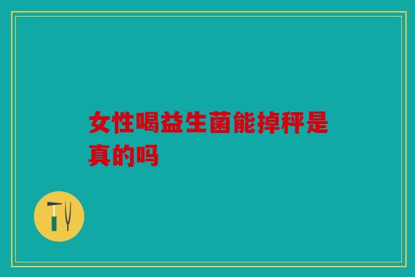 女性喝益生菌能掉秤是真的吗