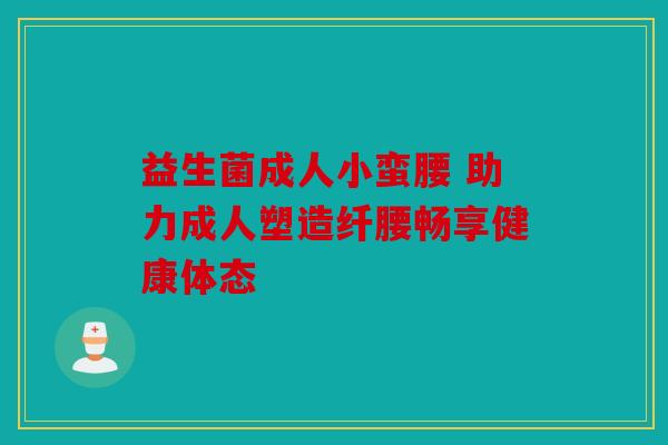 益生菌成人小蛮腰 助力成人塑造纤腰畅享健康体态