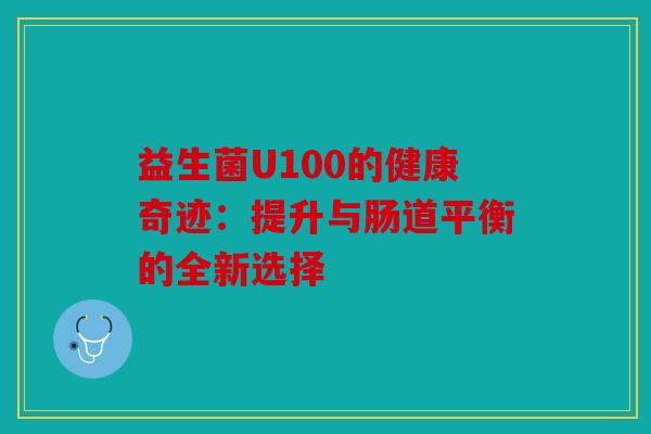 益生菌U100的健康奇迹：提升与肠道平衡的全新选择