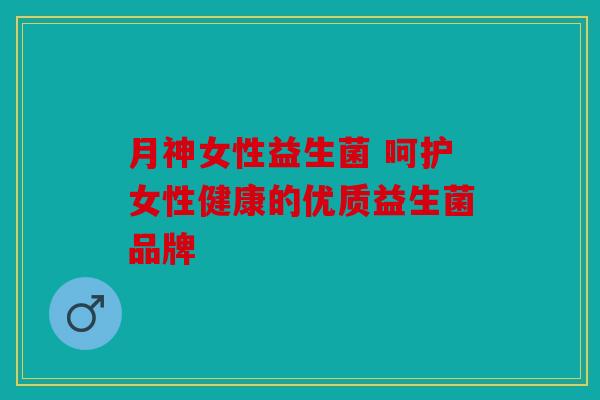 月神女性益生菌 呵护女性健康的优质益生菌品牌