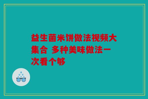 益生菌米饼做法视频大集合 多种美味做法一次看个够