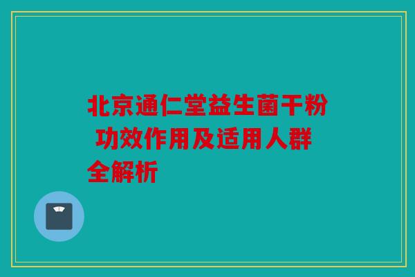 北京通仁堂益生菌干粉 功效作用及适用人群全解析