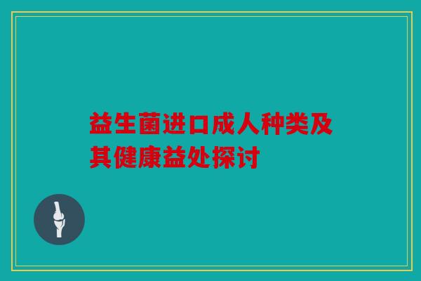 益生菌进口成人种类及其健康益处探讨