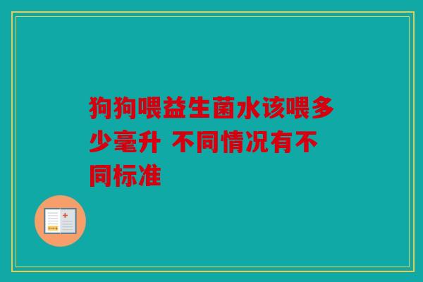 狗狗喂益生菌水该喂多少毫升 不同情况有不同标准 狗狗喂益生菌水该喂多少毫升 不同情况有不同标准