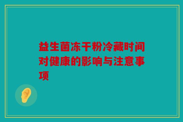 益生菌冻干粉冷藏时间对健康的影响与注意事项