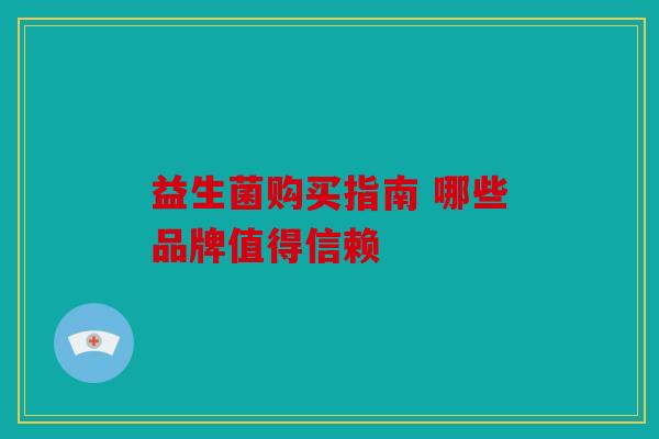益生菌购买指南 哪些品牌值得信赖