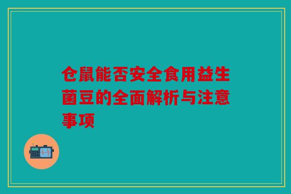 仓鼠能否安全食用益生菌豆的全面解析与注意事项