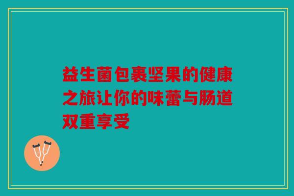 益生菌包裹坚果的健康之旅让你的味蕾与肠道双重享受
