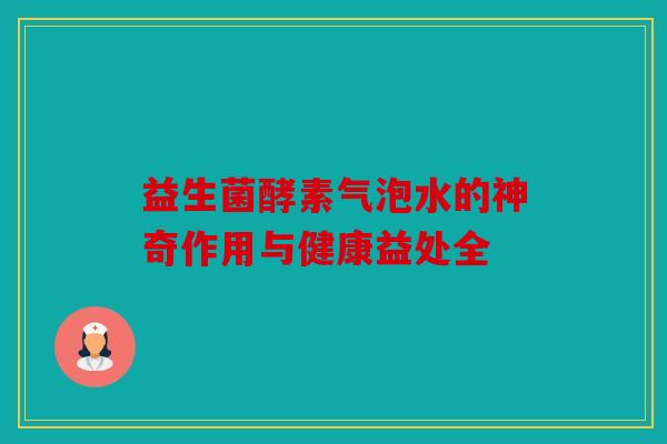 益生菌酵素气泡水的神奇作用与健康益处全