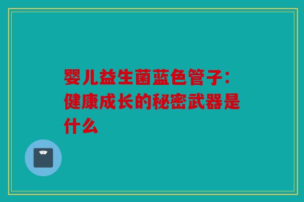 婴儿益生菌蓝色管子：健康成长的秘密武器是什么