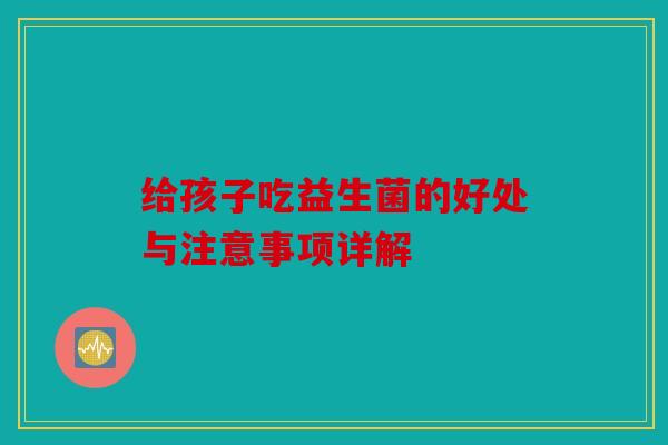给孩子吃益生菌的好处与注意事项详解