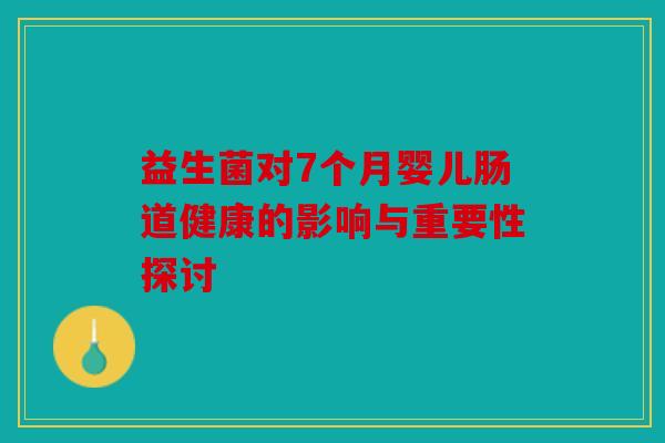益生菌对7个月婴儿肠道健康的影响与重要性探讨 益生菌对7个月婴儿肠道健康的影响与重要性探讨