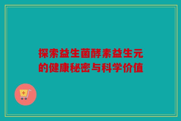 探索益生菌酵素益生元的健康秘密与科学价值 探索益生菌酵素益生元的健康秘密与科学价值